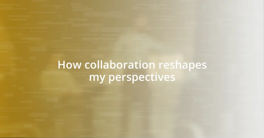 How collaboration reshapes my perspectives