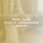 How I build trust in collaborative spaces