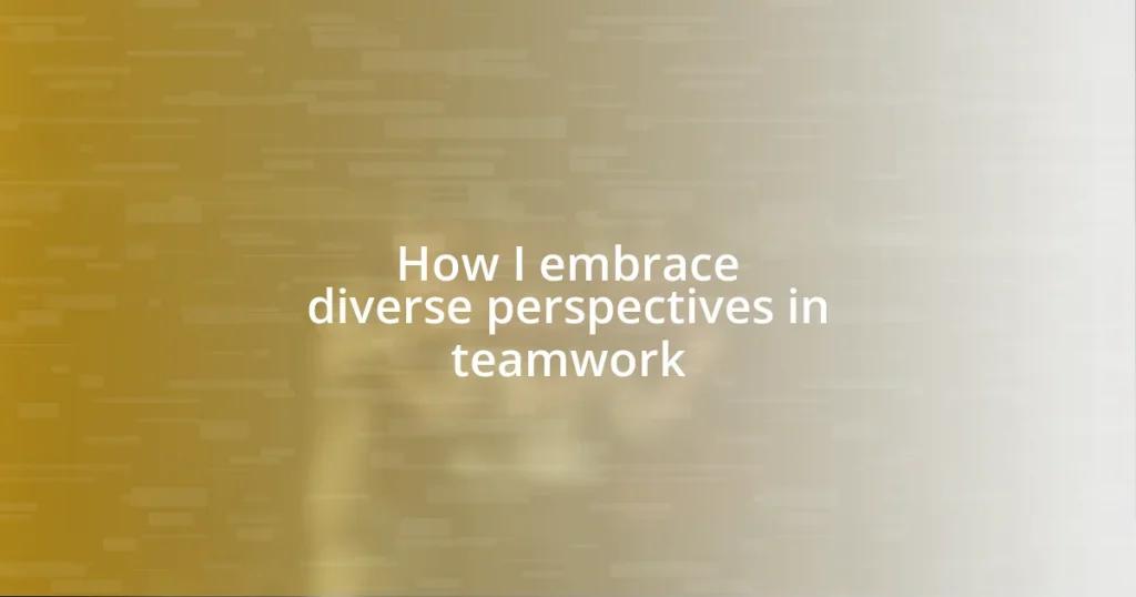 How I embrace diverse perspectives in teamwork