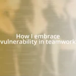 How I embrace vulnerability in teamwork