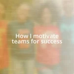 How I motivate teams for success