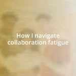 How I navigate collaboration fatigue