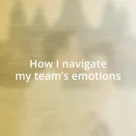 How I navigate my team’s emotions