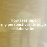 How I reshape my perspectives through collaboration