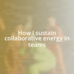 How I sustain collaborative energy in teams