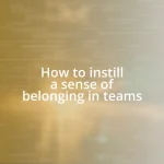 How to instill a sense of belonging in teams