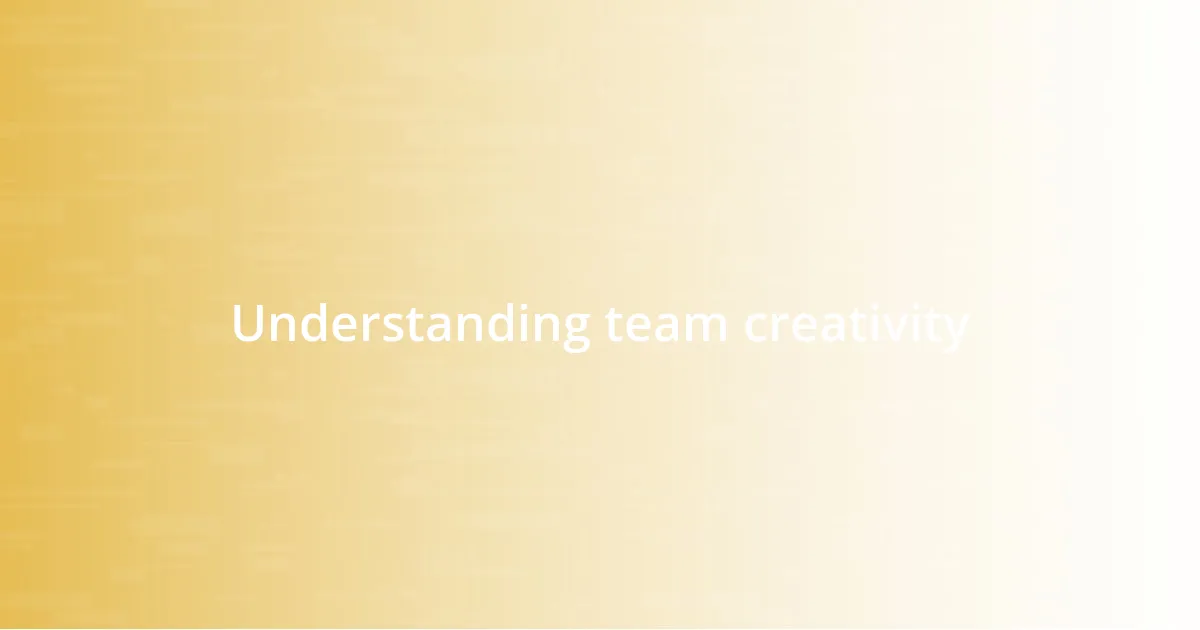 Understanding team creativity