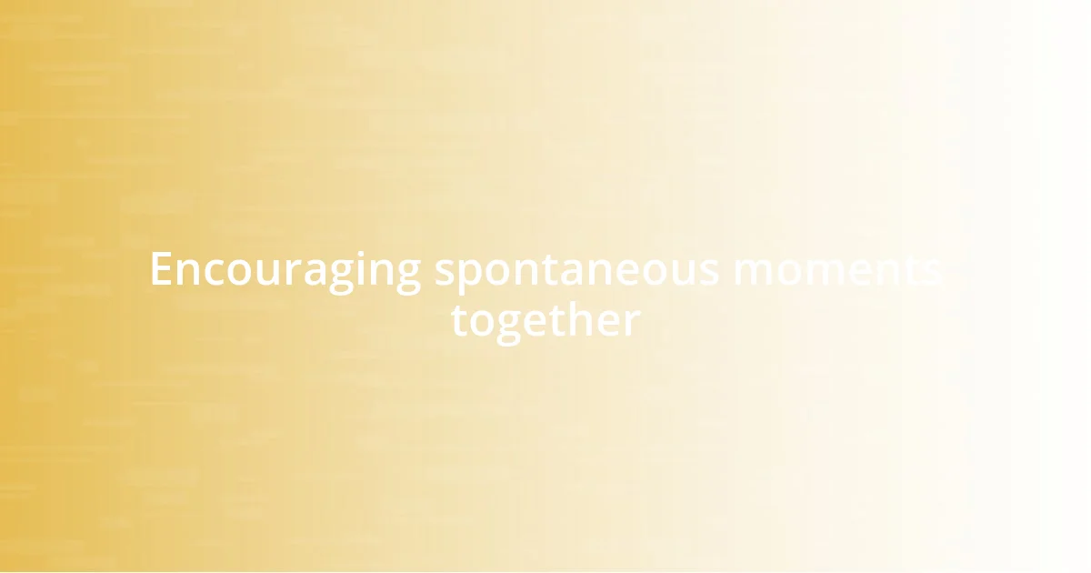 Encouraging spontaneous moments together