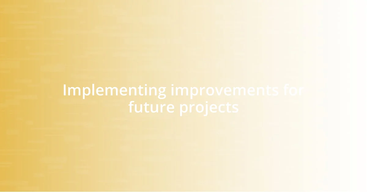 Implementing improvements for future projects