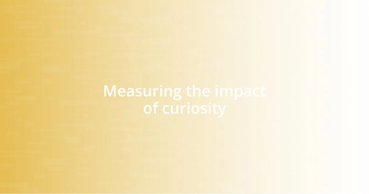 Measuring the impact of curiosity