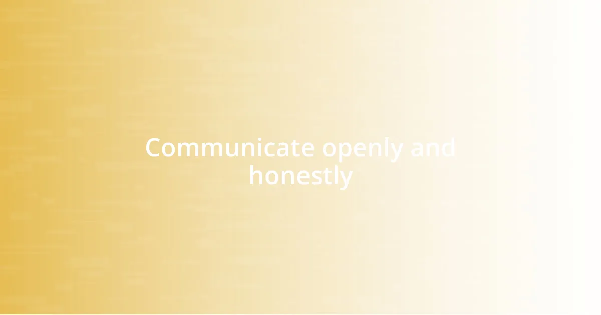 Communicate openly and honestly