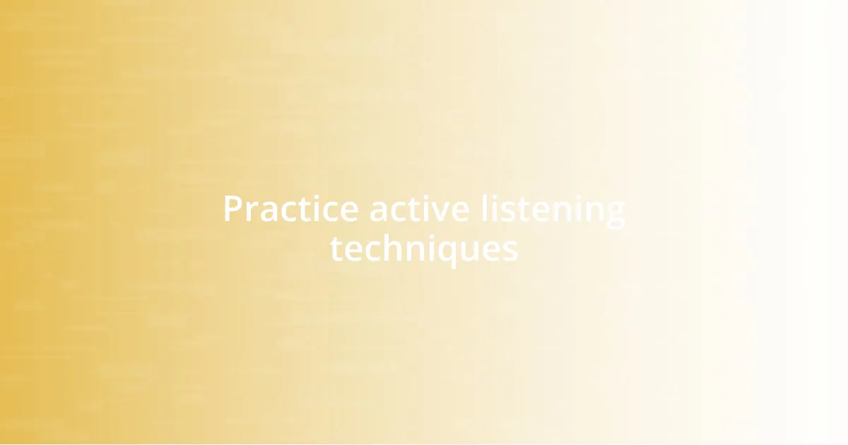 Practice active listening techniques