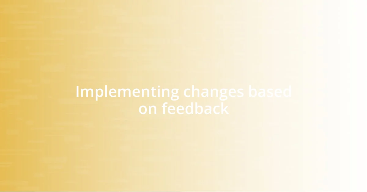 Implementing changes based on feedback