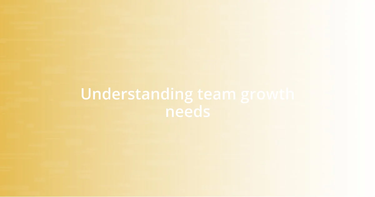 Understanding team growth needs