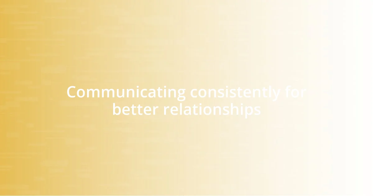 Communicating consistently for better relationships