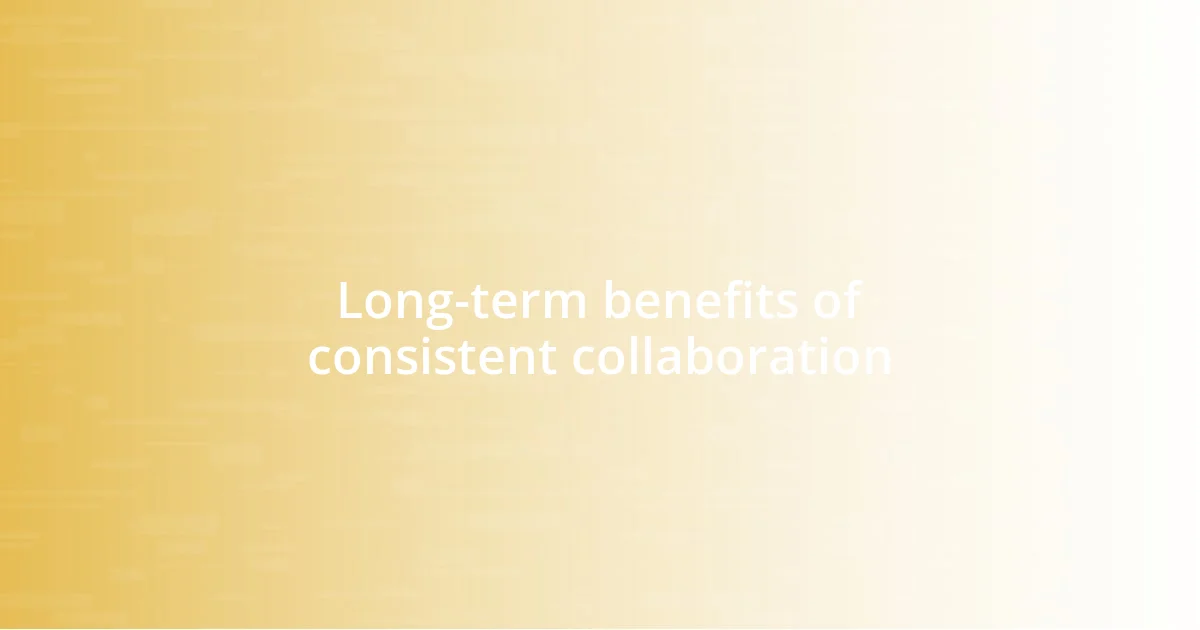 Long-term benefits of consistent collaboration