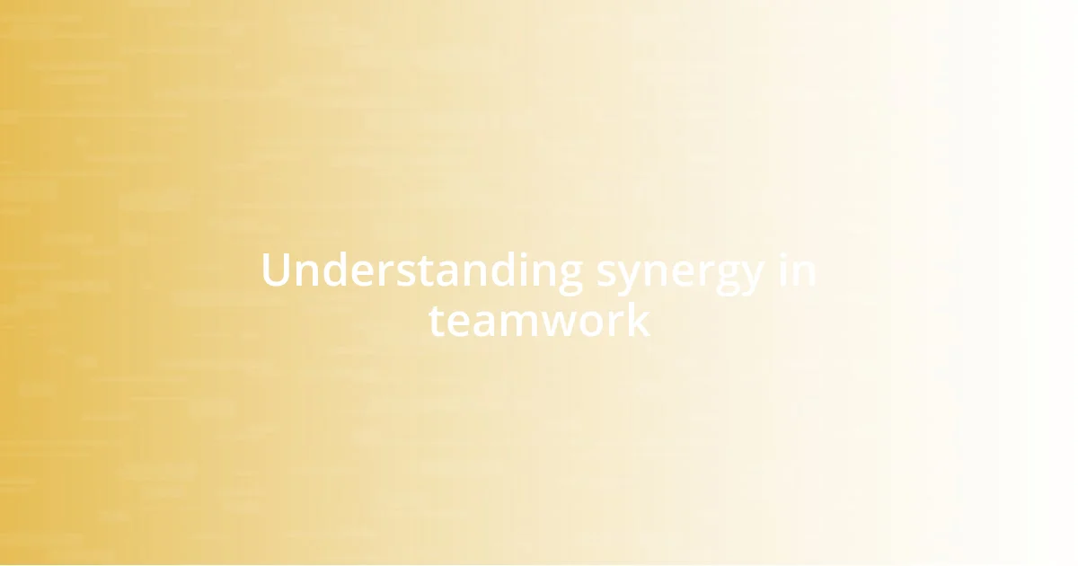 Understanding synergy in teamwork