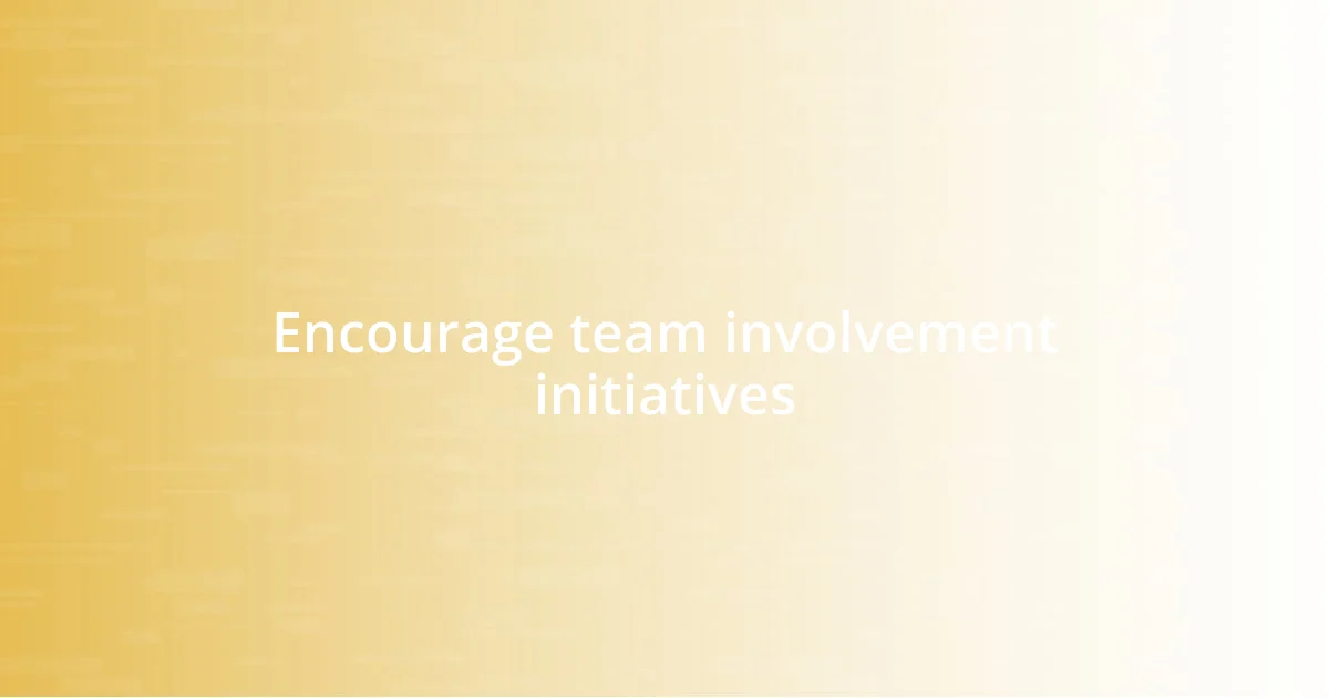 Encourage team involvement initiatives