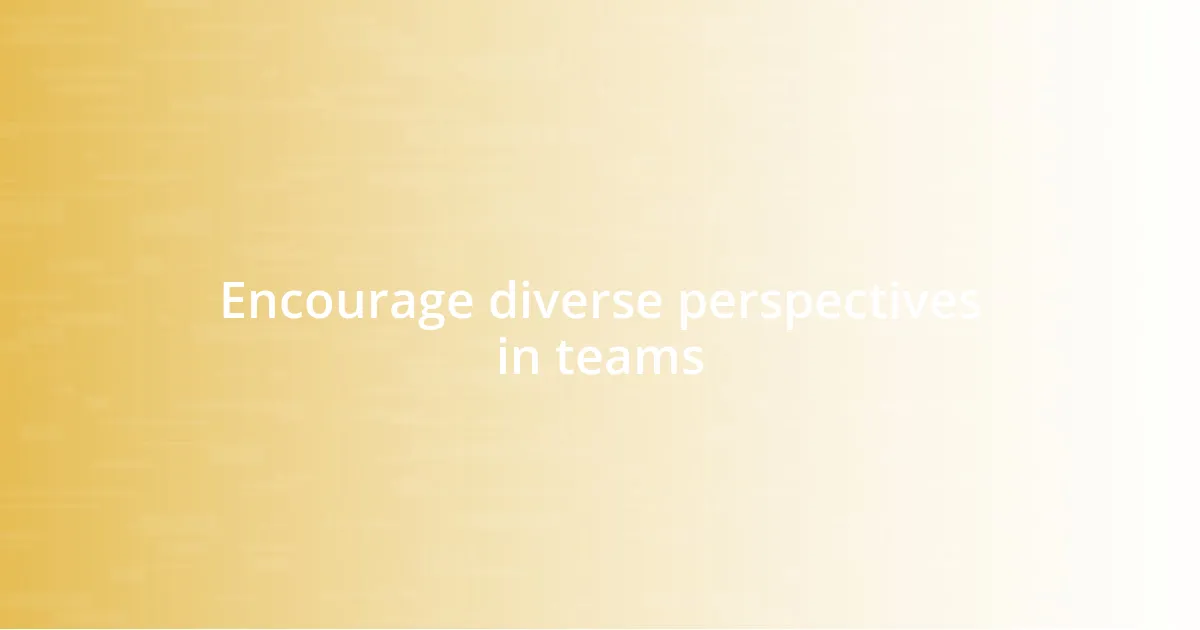 Encourage diverse perspectives in teams