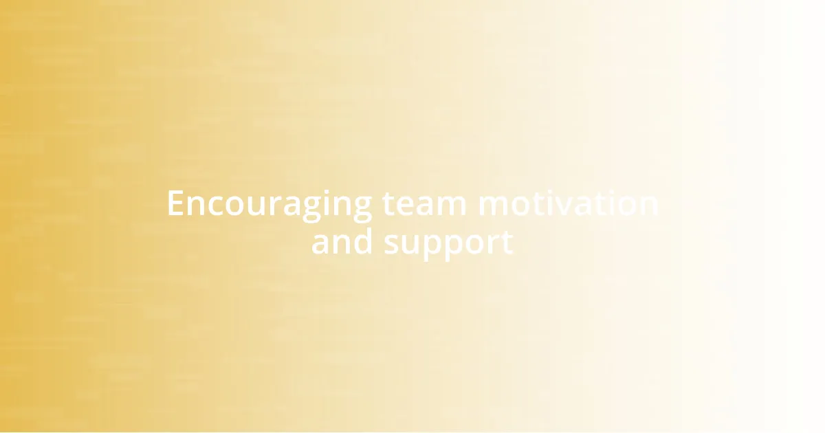 Encouraging team motivation and support