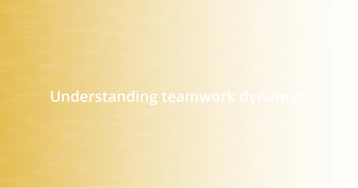 Understanding teamwork dynamics