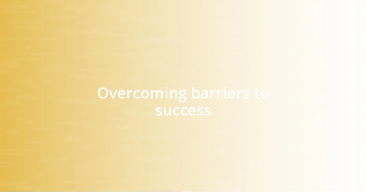 Overcoming barriers to success