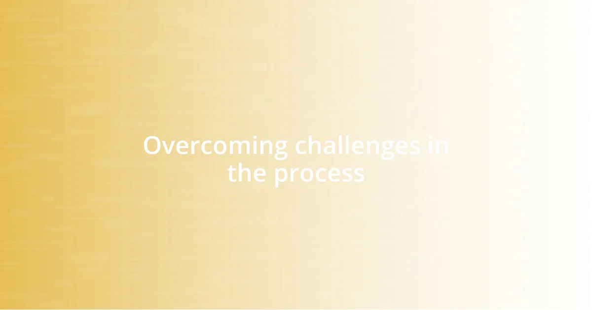 Overcoming challenges in the process